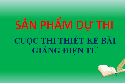SẢN PHẨM THAM GIA CUỘC THI THIẾT KẾ BÀI GIẢNG ĐIỆN TỬ